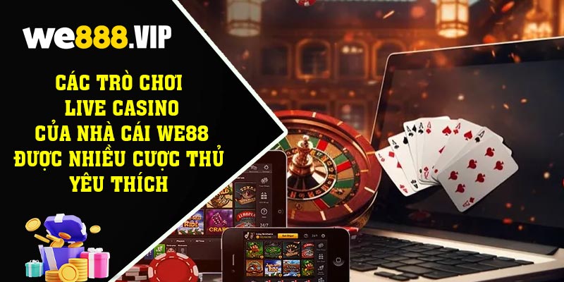 Các Trò Chơi Live Casino Của Nhà Cái WE88 Được Nhiều Cược Thủ Yêu Thích