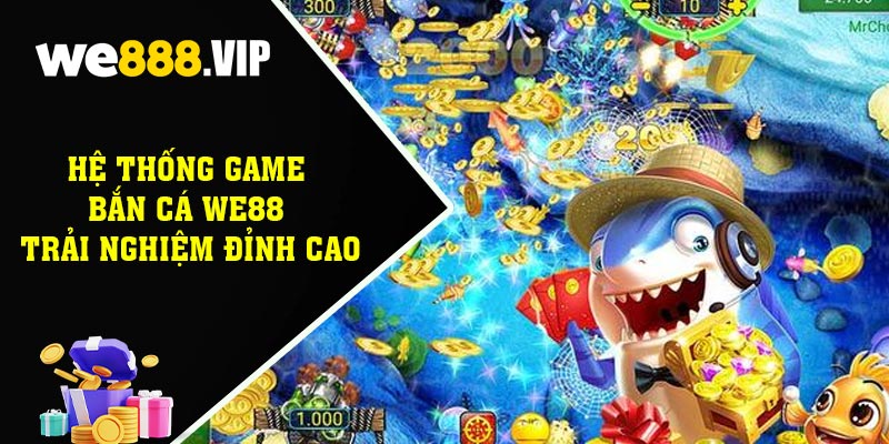 Hệ Thống Game Bắn Cá WE88 – Trải Nghiệm Đỉnh Cao