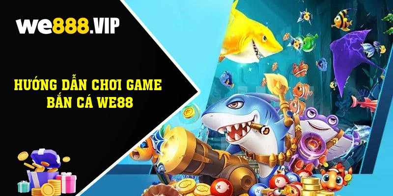 Hướng Dẫn Chơi Game Bắn Cá WE88