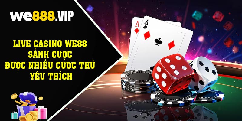 Live Casino WE88 - Sảnh Cược Được Nhiều Cược Thủ Yêu Thích