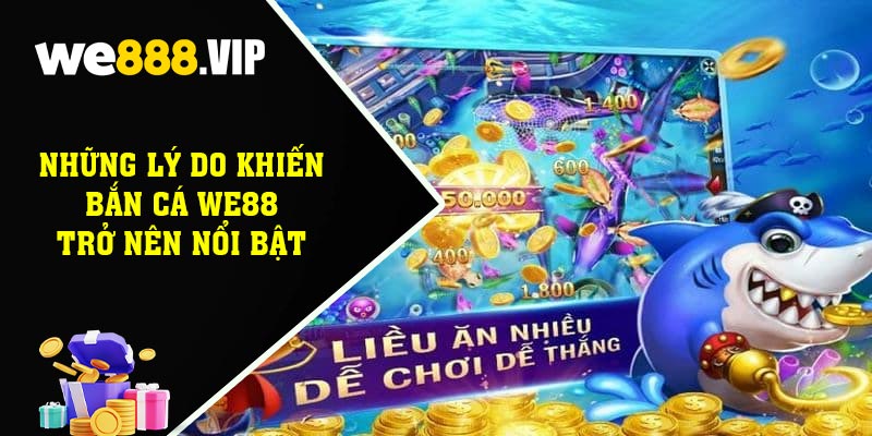 Những Lý Do Khiến Bắn Cá WE88 Trở Nên Nổi bật