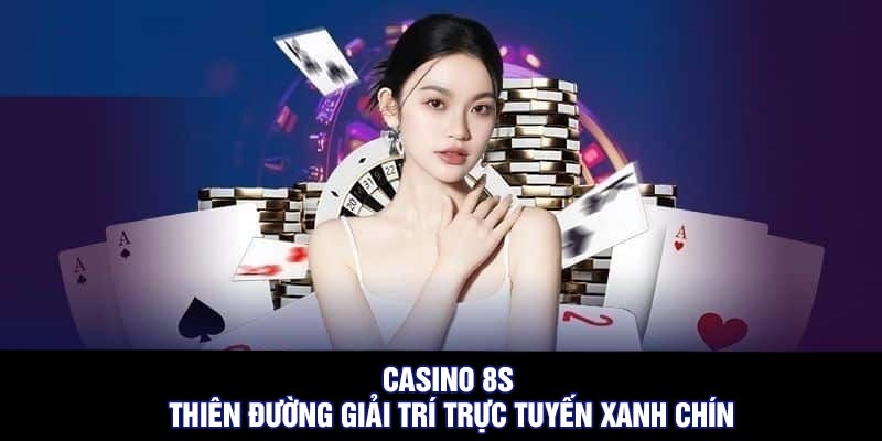 Casino 8S - Thiên đường giải trí trực tuyến xanh chín